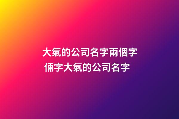 大氣的公司名字兩個字 倆字大氣的公司名字-第1張-公司起名-玄機派